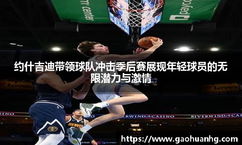 约什吉迪带领球队冲击季后赛展现年轻球员的无限潜力与激情