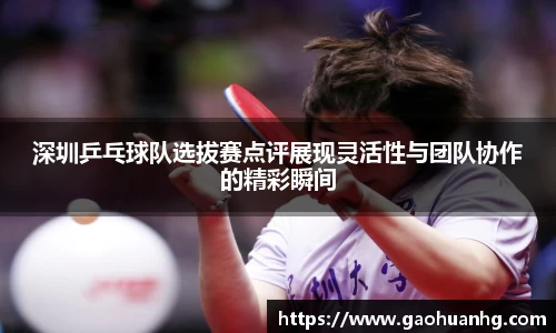 深圳乒乓球队选拔赛点评展现灵活性与团队协作的精彩瞬间