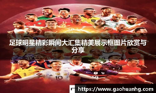 足球明星精彩瞬间大汇集精美展示框图片欣赏与分享