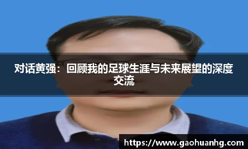 对话黄强：回顾我的足球生涯与未来展望的深度交流