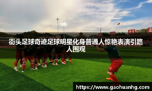 街头足球奇迹足球明星化身普通人惊艳表演引路人围观