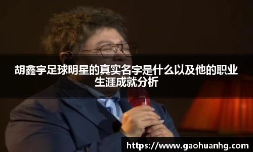 胡鑫宇足球明星的真实名字是什么以及他的职业生涯成就分析