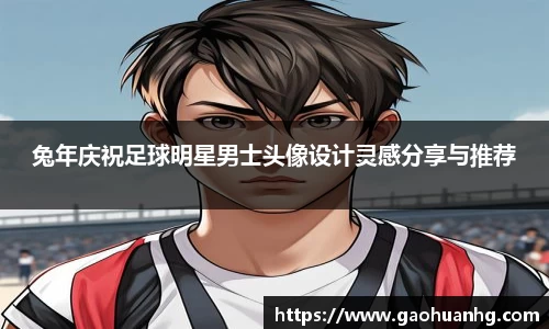 兔年庆祝足球明星男士头像设计灵感分享与推荐
